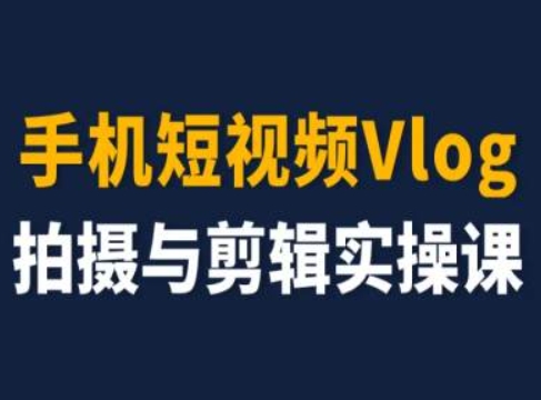 手机小视频Vlog拍照与视频剪辑实操课，小白变高手-课程网