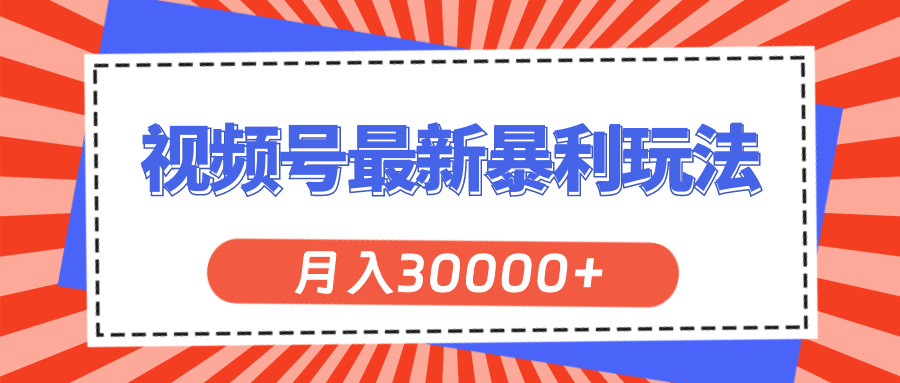 微信视频号全新爆利游戏玩法，轻轻松松月入30000-课程网