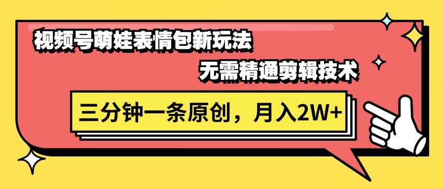 微信视频号萌娃表情包新模式，不用熟练视频剪辑，三分钟一条原创短视频，月入2W-课程网