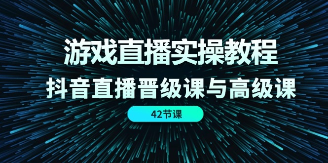 游戏直播实操教程，抖音直播晋级课与高级课-课程网