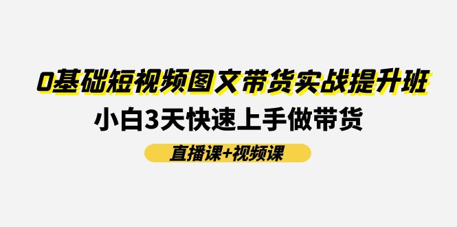 0基本小视频图文并茂卖货实战演练提高班(视频课堂 视频课程)：新手3天快速入门做卖货-课程网