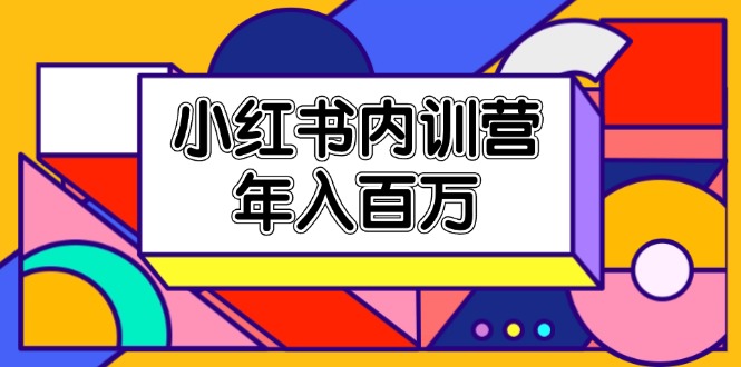 小红书内训营，底层逻辑/定位赛道/账号包装/内容策划/爆款创作/年入百万-课程网