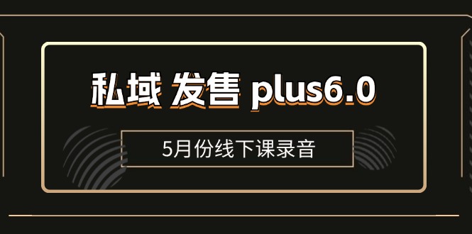 私域 发售 plus6.0【5月份线下课录音】/全域套装 sop流程包，社群发售…-课程网