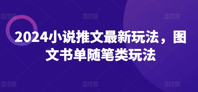 2024小说推文全新游戏玩法，图文书单生活随笔类游戏玩法-课程网