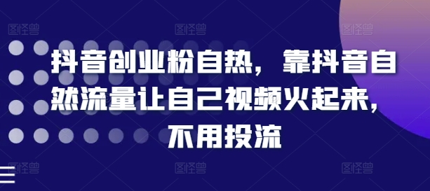 抖音创业粉自然，靠抖音视频自然搜索流量让自己视频红起来，无需投流-课程网