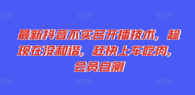 全新抖音不实名认证播出技术性，就现在没和睦，赶紧进入车内吃荤，VIP测试-课程网