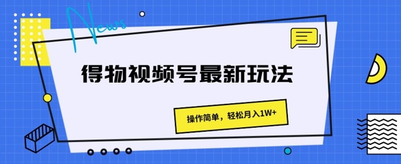 得物APP微信视频号全新游戏玩法 使用方便，轻轻松松月入1W-课程网