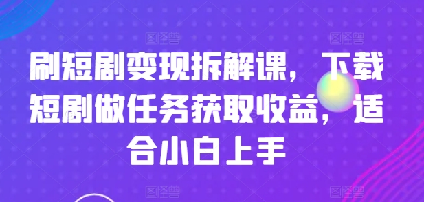 刷短剧剧本转现拆卸课，免费下载短剧剧本接任务获得收益，适合白上手-课程网