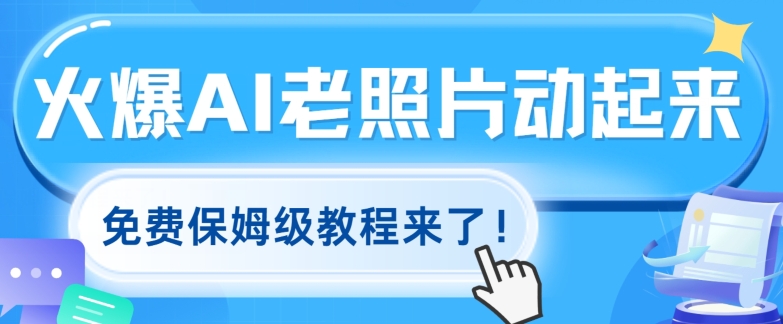 火爆全网的AI老照片动起来，免费的保姆级实例教程来啦!-课程网