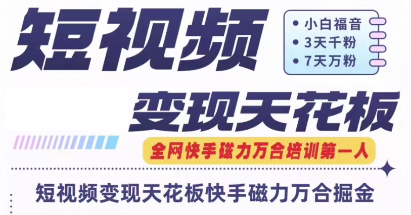 快手磁力万合短视频变现吊顶天花板 7天W粉号实际操作SOP-课程网