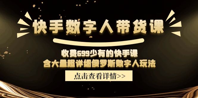 收费699少有的快手数字人带货课，含大量超详细俄罗斯数字人玩法-课程网