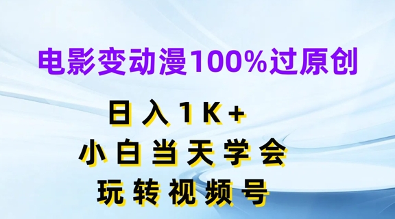 影片变动漫100%过原创设计，日入1K ，新手当日懂得，轻松玩微信视频号【揭密】-课程网