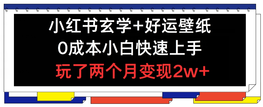 小红书的风水玄学 好运壁纸游戏玩法，0成本费新手快速入门，玩2个月转现2w  【揭密】-课程网