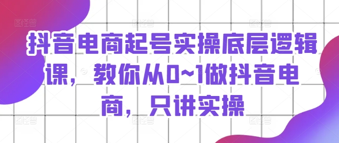 抖音直播带货养号实际操作底层思维课，教大家从0~1做抖音直播带货，只谈实际操作-课程网