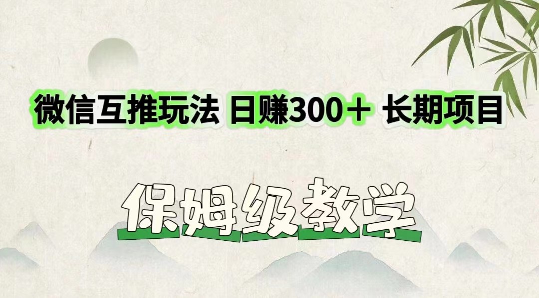 微信互推游戏玩法 日赚300＋长期项目 家庭保姆级课堂教学-课程网