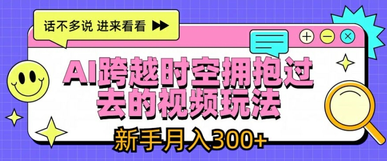 AI跨越时空拥抱过去的视频玩法，新手月入3000+【揭秘】-课程网