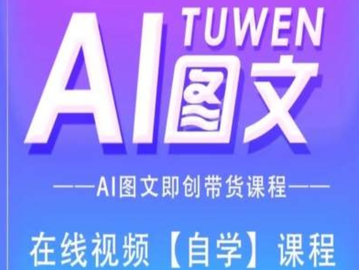 图文并茂AI带货全流程操作，AI图文并茂即创卖货课程内容-课程网