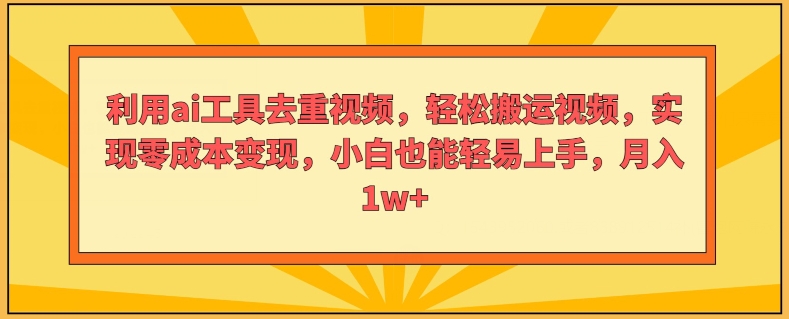 运用ai专用工具去重复短视频，轻轻松松搬运视频，完成零成本转现，新手也能轻易入门-课程网