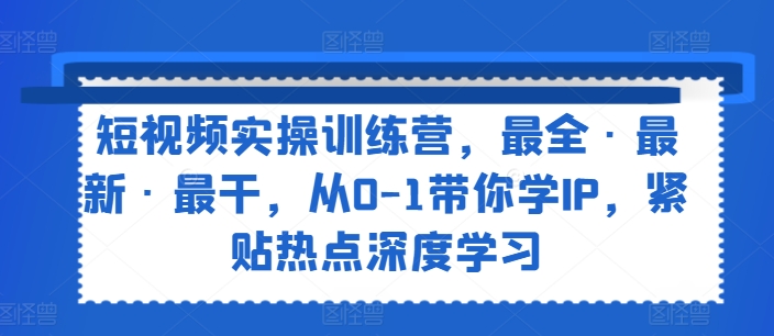 小视频实操训练营，最齐·全新·最干，从0-1陪你学IP，紧靠网络热点深度神经网络-课程网