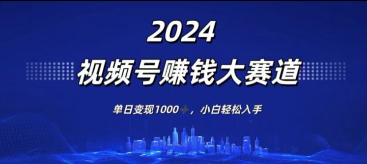 2024年度微信视频号挣钱比赛道，单日转现1K，新手轻轻松松下手-课程网