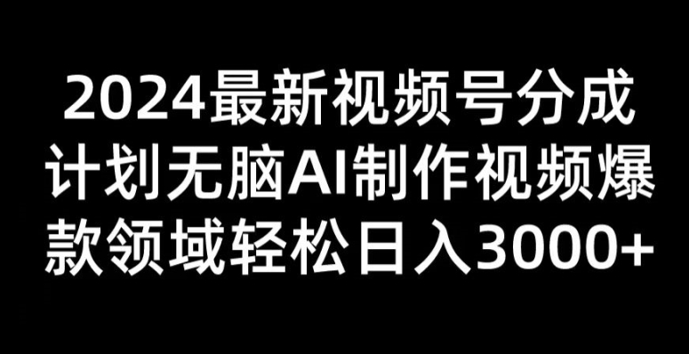 2024新视频号分为方案没脑子AI制做爆款短视频行业 轻轻松松日入3张-课程网