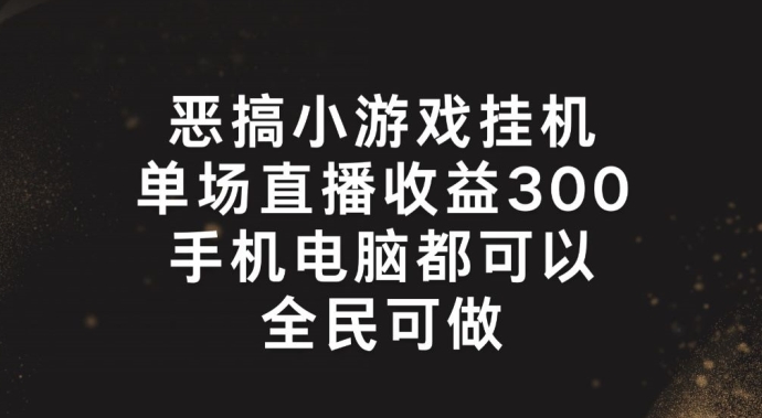 恶搞小游戏放置挂机，单场直播300 ，全员易操作【揭密】-课程网