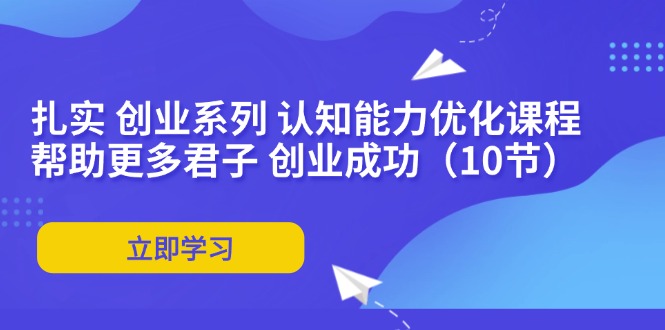 扎扎实实 自主创业系列产品 思维能力优化课堂：让更多谦谦君子 取得成功-课程网