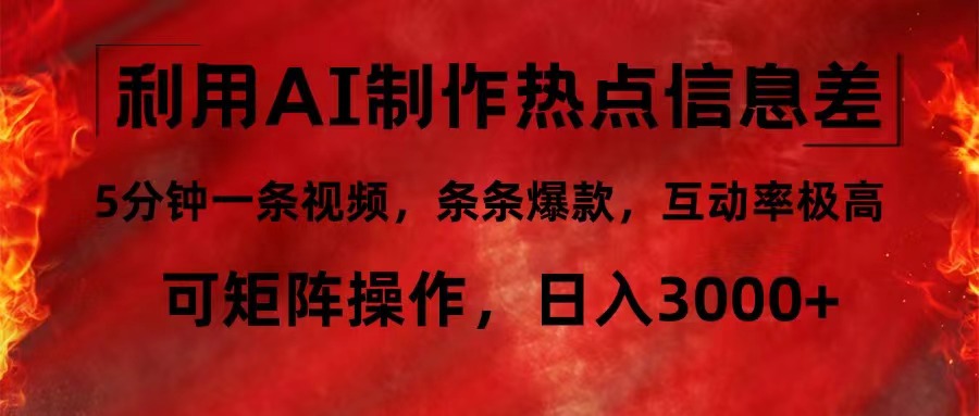 利用AI制作热点信息差，5分钟一条视频，条条爆款，互动率极高，可矩阵…-课程网