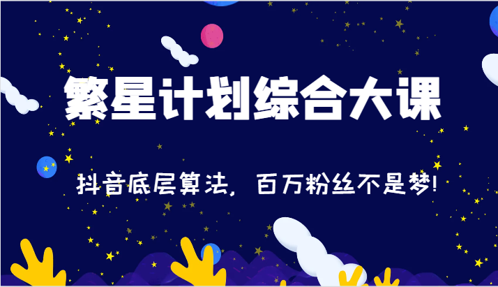 2024繁星计划综合性大课：抖音视频底层算法，百万主播指日可待!-课程网