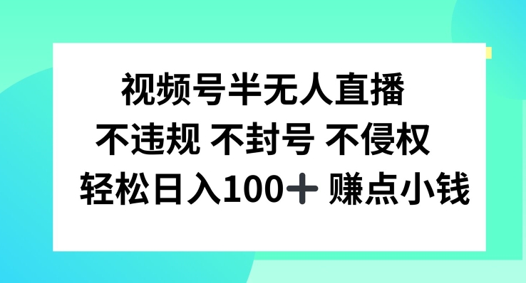 微信视频号半无人直播，不违规防封号，轻轻松松日入100 【揭密】-课程网