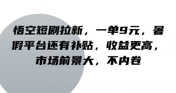 孙悟空短剧剧本引流，一单9元，暑期服务平台也有补助，收益更高，行业前景大，不竞争-课程网