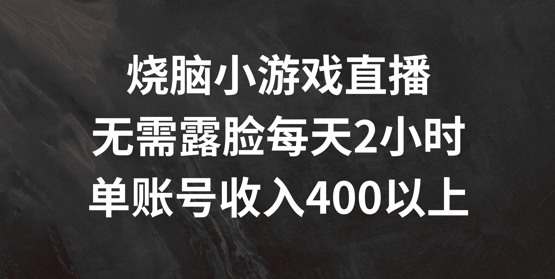 烧脑小游戏直播间，不用漏脸每日2钟头，单账户日入400 【揭密】-课程网