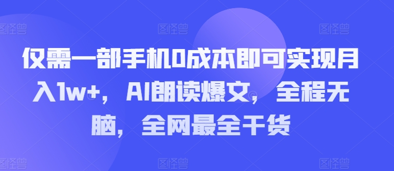 只需一部手机0成本费就可以实现月入1w ，AI诵读热文，完全无脑，更新最快干货知识-课程网