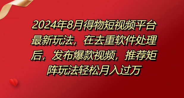 8月得物短视频平台最新玩法，在去重软件处理后，发布爆款视频，推荐矩阵玩法轻松月入过万-课程网