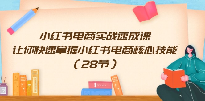 小红书电商实战演练速成课，让你快速把握小红书电商核心技能-课程网