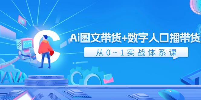 Ai图文带货+数字人口播带货，从0-1实战体系课-课程网