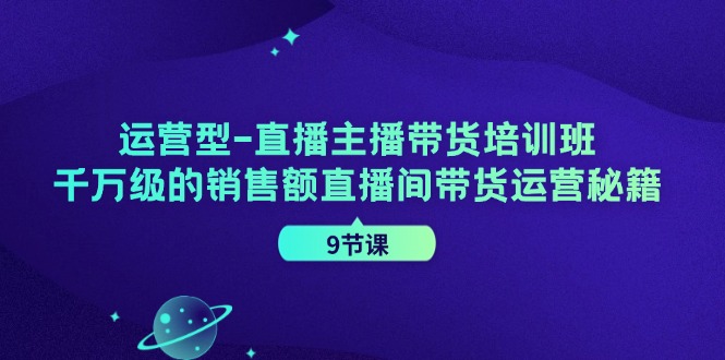 经营型直播间主播带货培训机构，千万级的销售总额直播房间带货运营秘笈-课程网