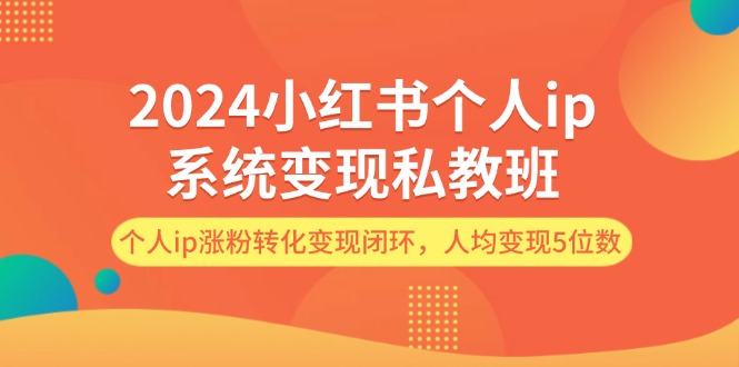 2024小红书的本人ip系统软件转现私人教练班，本人ip增粉转换转现闭环控制，平均转现5个数-课程网