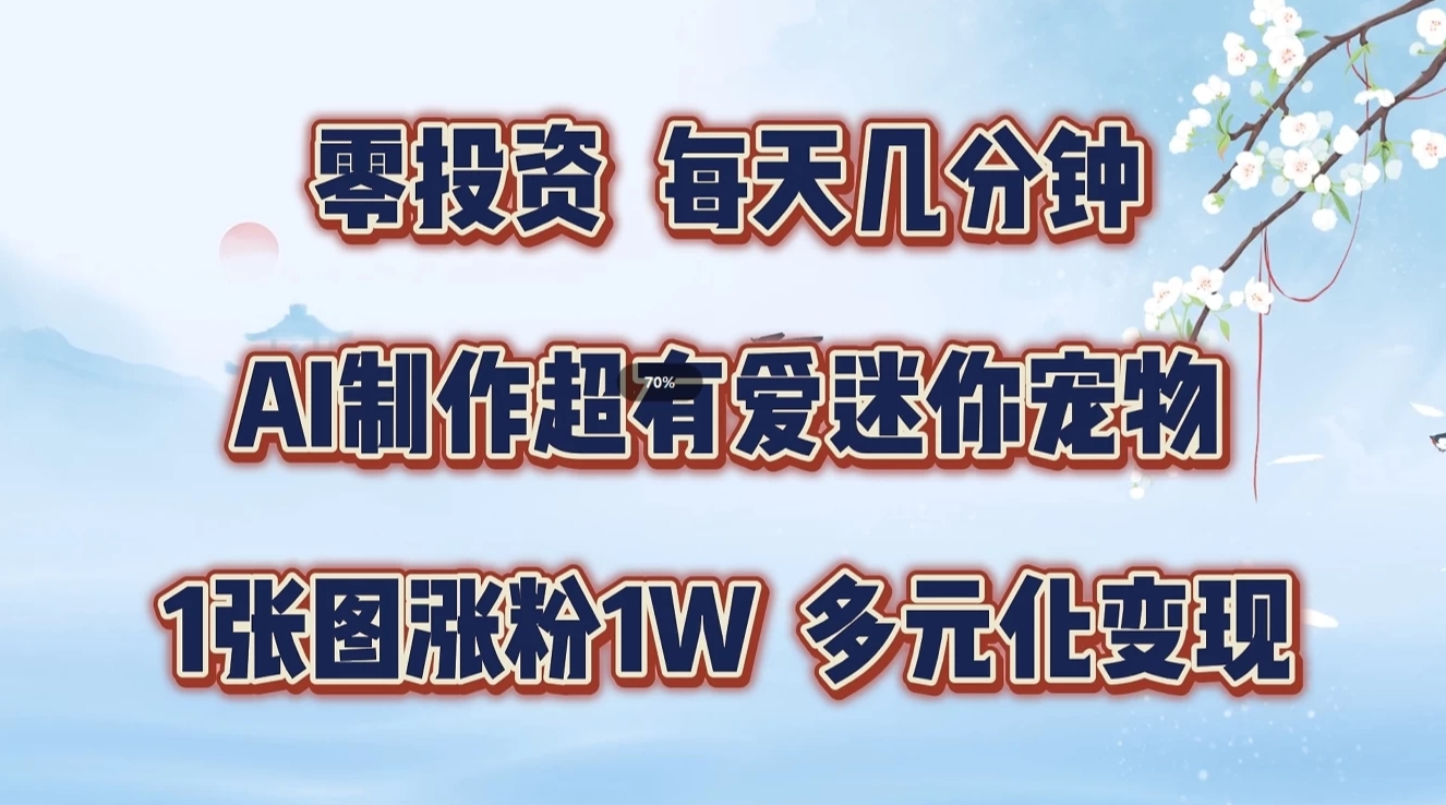 零投资，每日数分钟，AI制做超有爱迷你宠物游戏玩法，多样化转现，从零交给你了-课程网