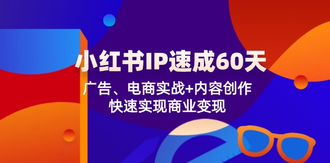 小红书的IP速学60天：广告宣传、电子商务实战演练 内容生产，顺利实现商业化变现-课程网