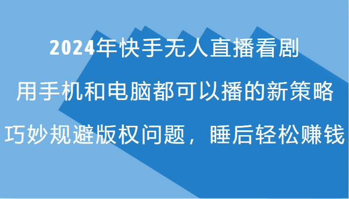 2024年快手无人直播看剧，手机电脑都可播的新策略，巧妙规避版权问题，睡后轻松赚钱-课程网