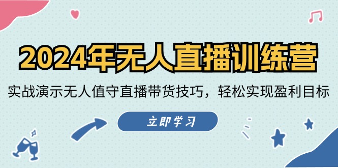 2024年无人直播夏令营：实战演练演试无人化直播带货技巧，真正实现盈利目标-课程网