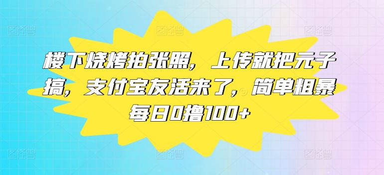 楼底下烤串拍张照片，提交便把元子搞，支付宝钱包友活来了，简单直接每日0撸100-课程网