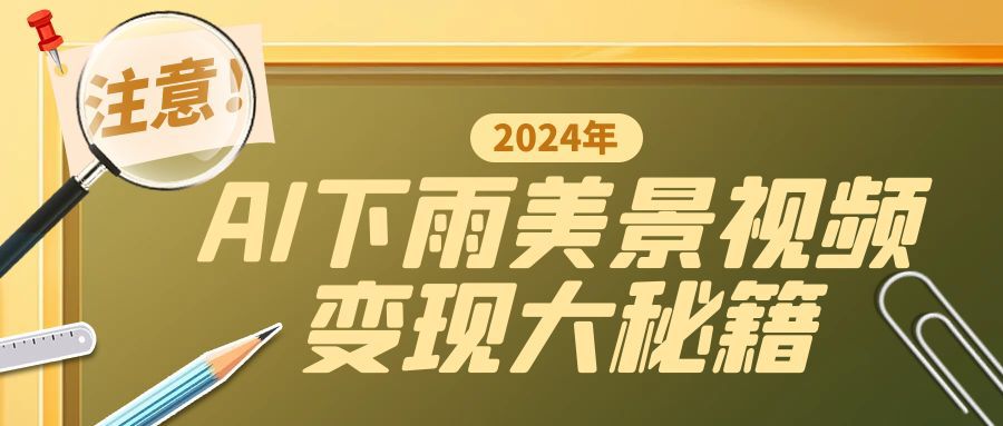 一键生成AI下雨美景视频，零基础打造1700万播放神作，手把手教你变现秘籍-课程网