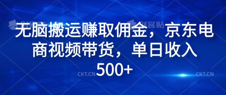 没脑子运送赚取佣金，电商短视频带货，单日收益多张-课程网