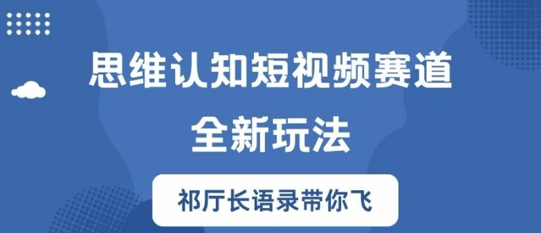 思维认知短视频赛道新玩法，胜天半子祁厅长语录带你飞【揭秘】-课程网