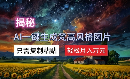 揭密AI一键生成梵高作品风格图片，仅需拷贝，轻轻松松月入万余元-课程网