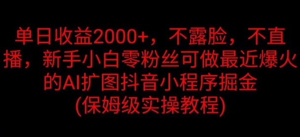 单日盈利2K，不露脸，不直播，新手入门零粉丝们能做近期爆红的AI扩图抖音小程序掘金队-课程网