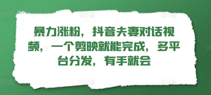 暴力行为增粉，抖音视频夫妇对话视频，一个剪辑软件就可以完成，多平台分发，两双手便会-课程网