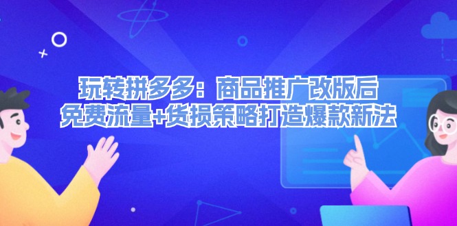 轻松玩拼多多平台：商品推广改版后流量 质损对策推出爆款旧法-课程网